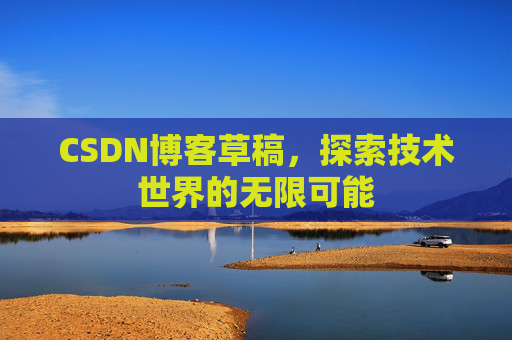 CSDN博客草稿，探索技术世界的无限可能